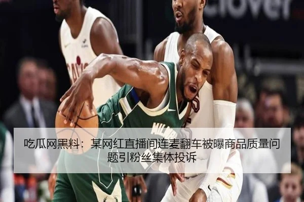 吃瓜网黑料：某网红直播间连麦翻车被曝商品质量问题引粉丝集体投诉